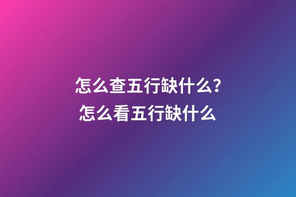 怎么查五行缺什么？ 怎么看五行缺什么-第1張-觀點(diǎn)-玄機(jī)派